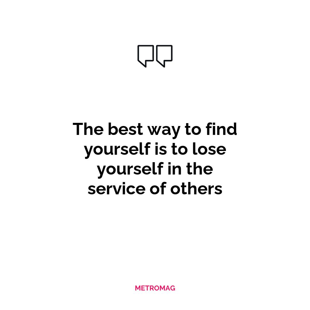 The best way to find yourself is to lose yourself in the service of others