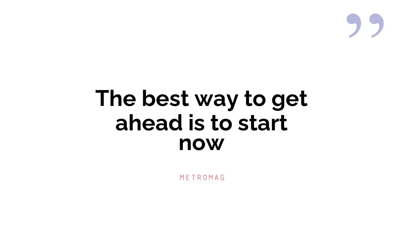 The best way to get ahead is to start now