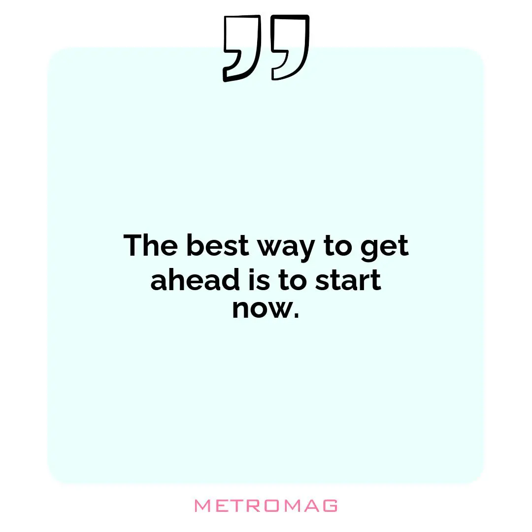 The best way to get ahead is to start now.