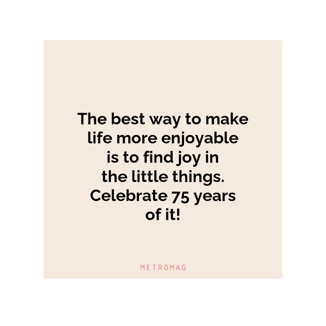 The best way to make life more enjoyable is to find joy in the little things. Celebrate 75 years of it!