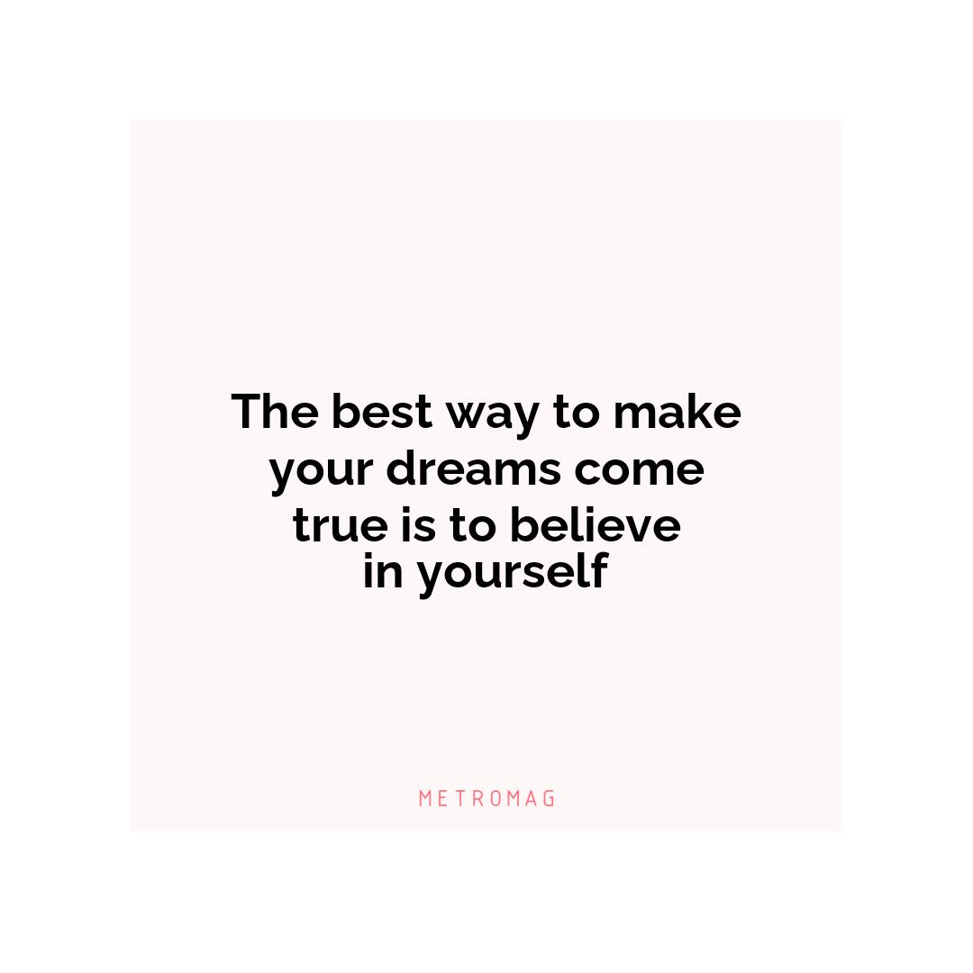 The best way to make your dreams come true is to believe in yourself