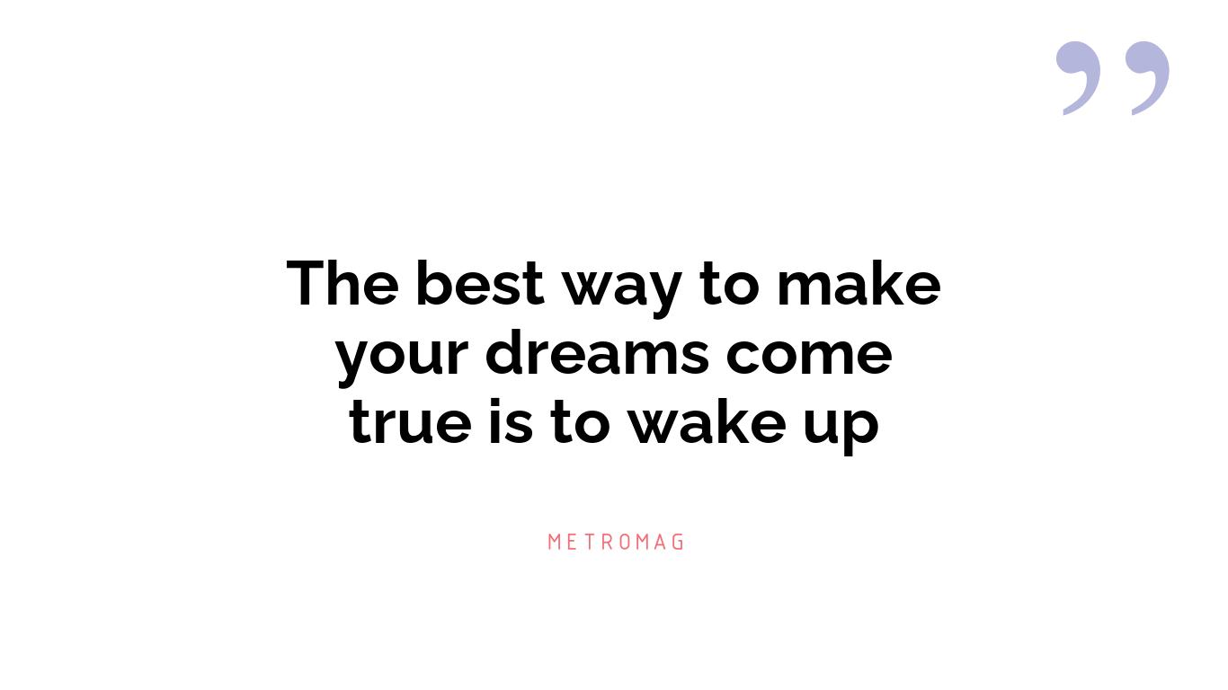 The best way to make your dreams come true is to wake up