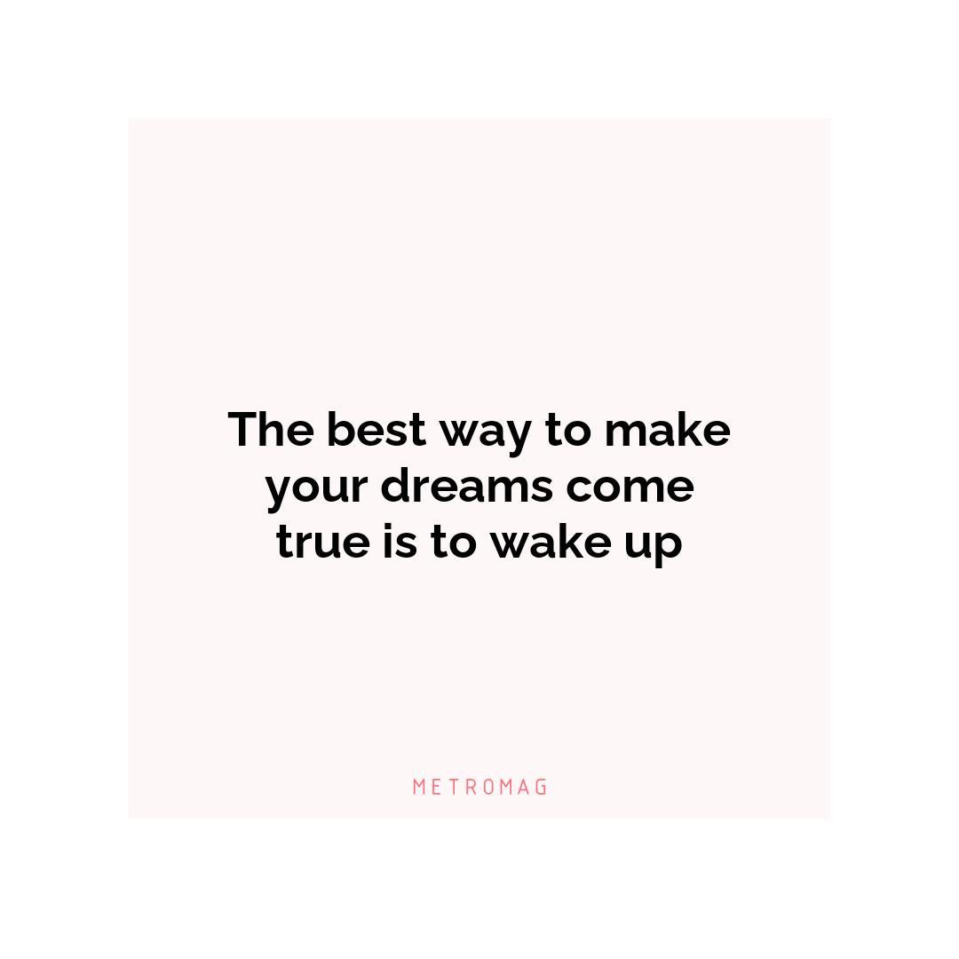 The best way to make your dreams come true is to wake up