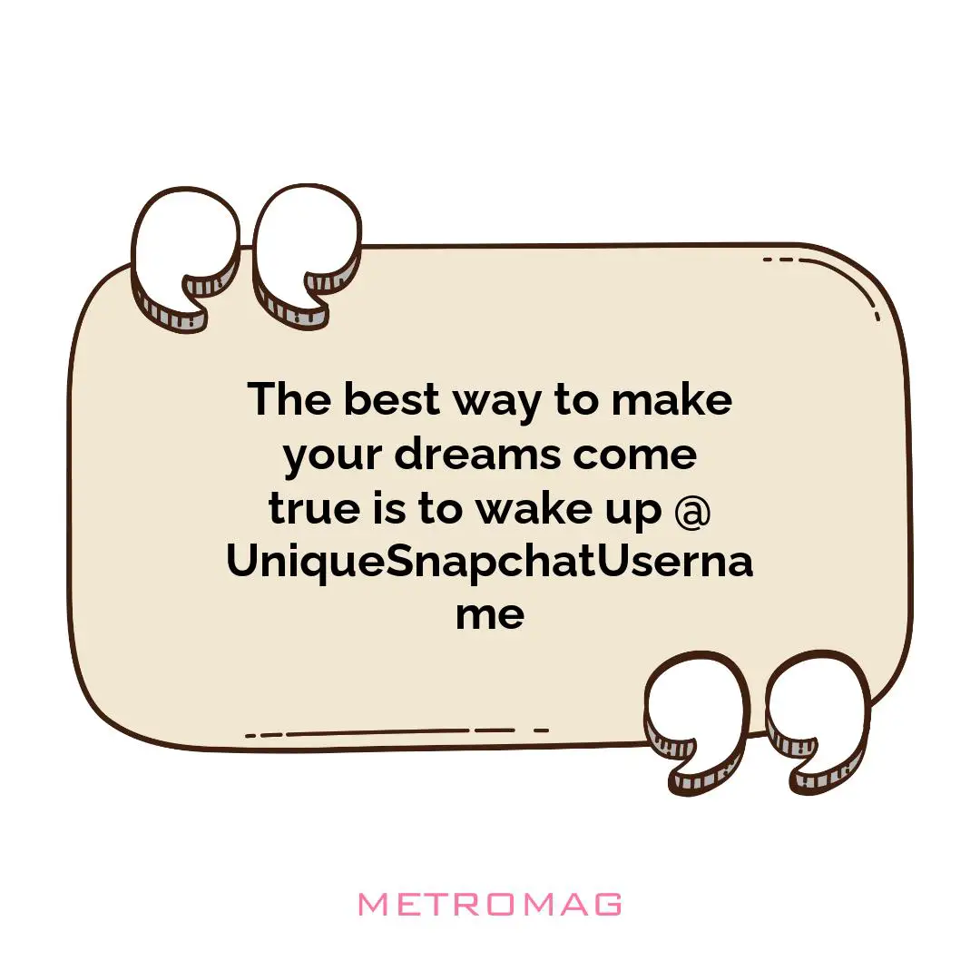 The best way to make your dreams come true is to wake up @UniqueSnapchatUsername