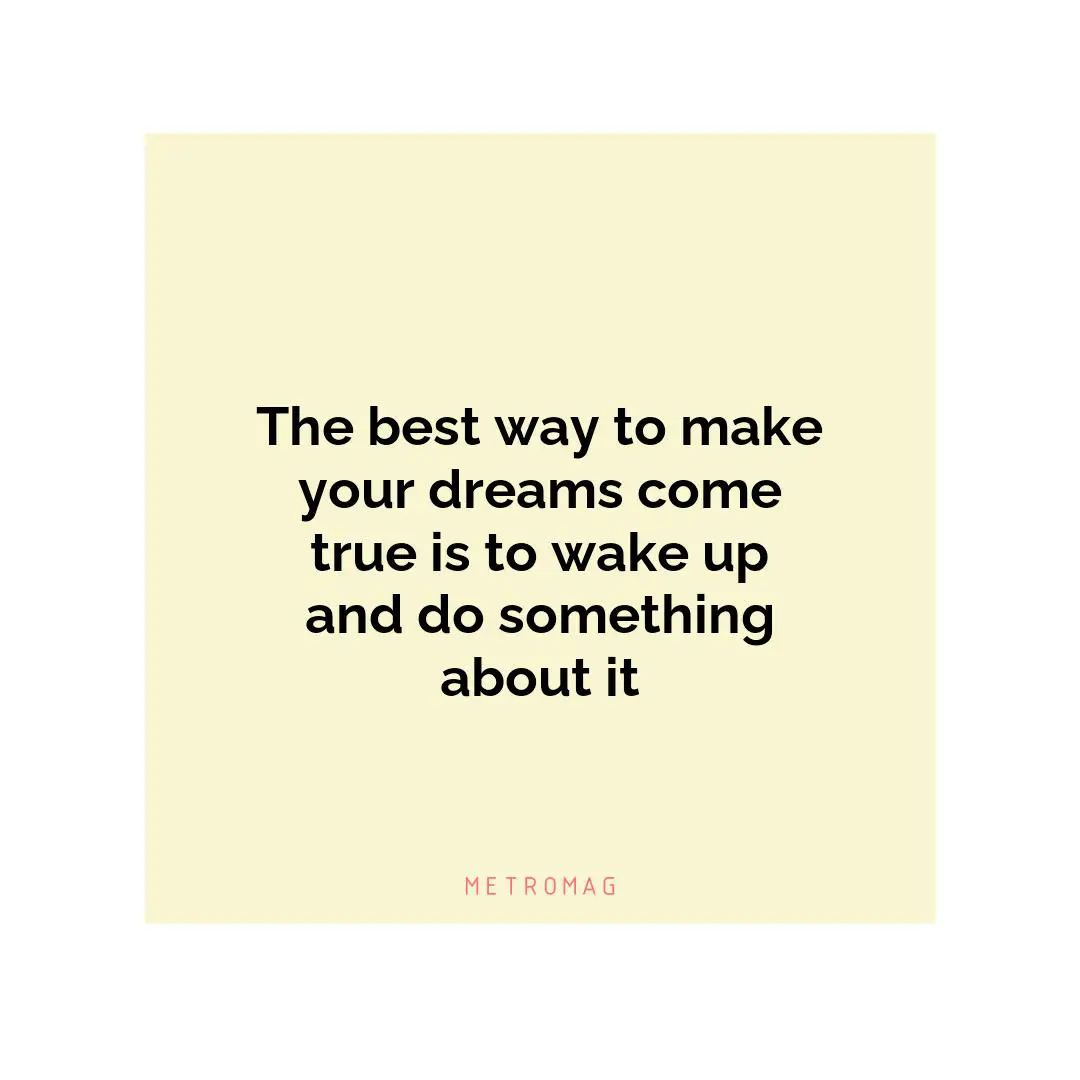 The best way to make your dreams come true is to wake up and do something about it