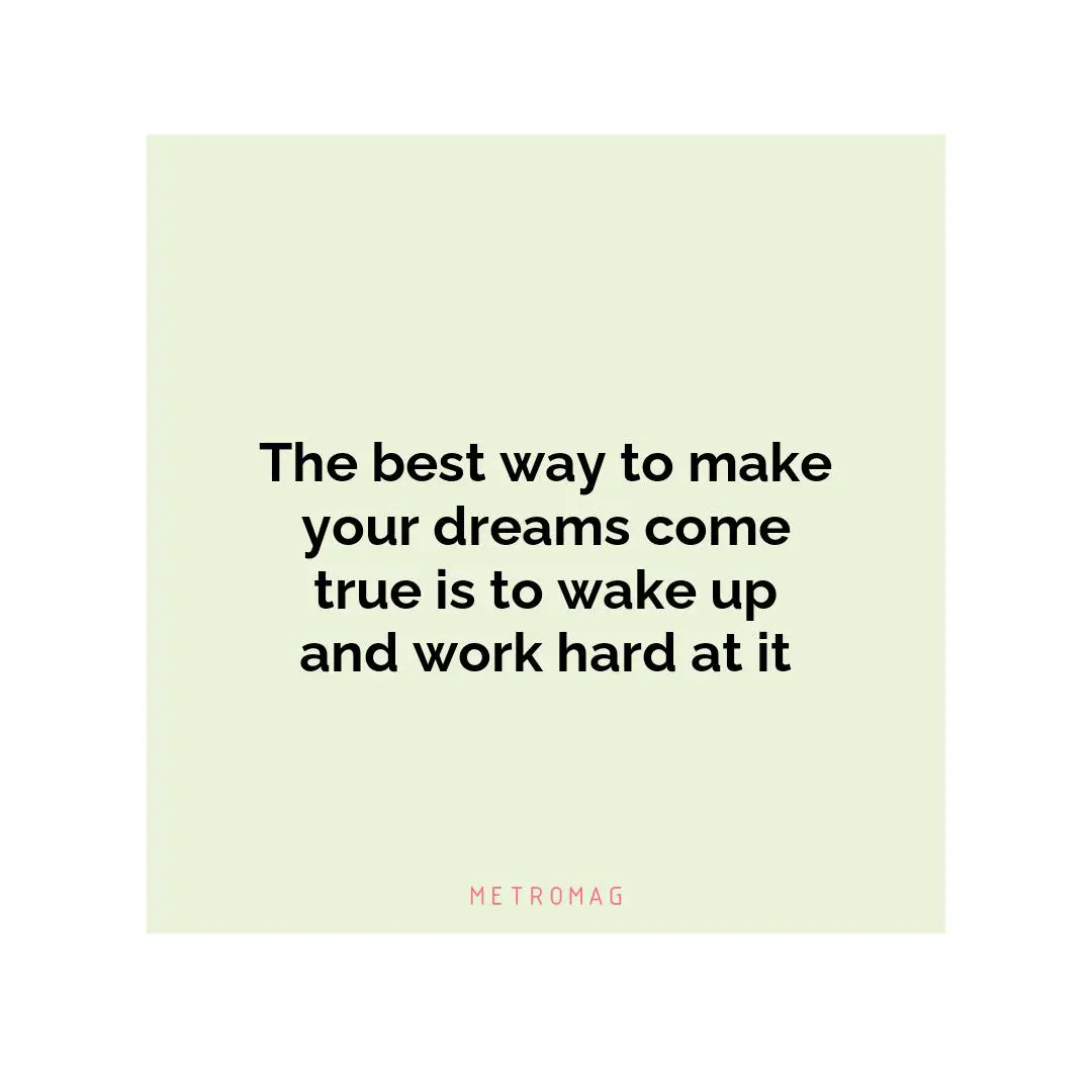 The best way to make your dreams come true is to wake up and work hard at it