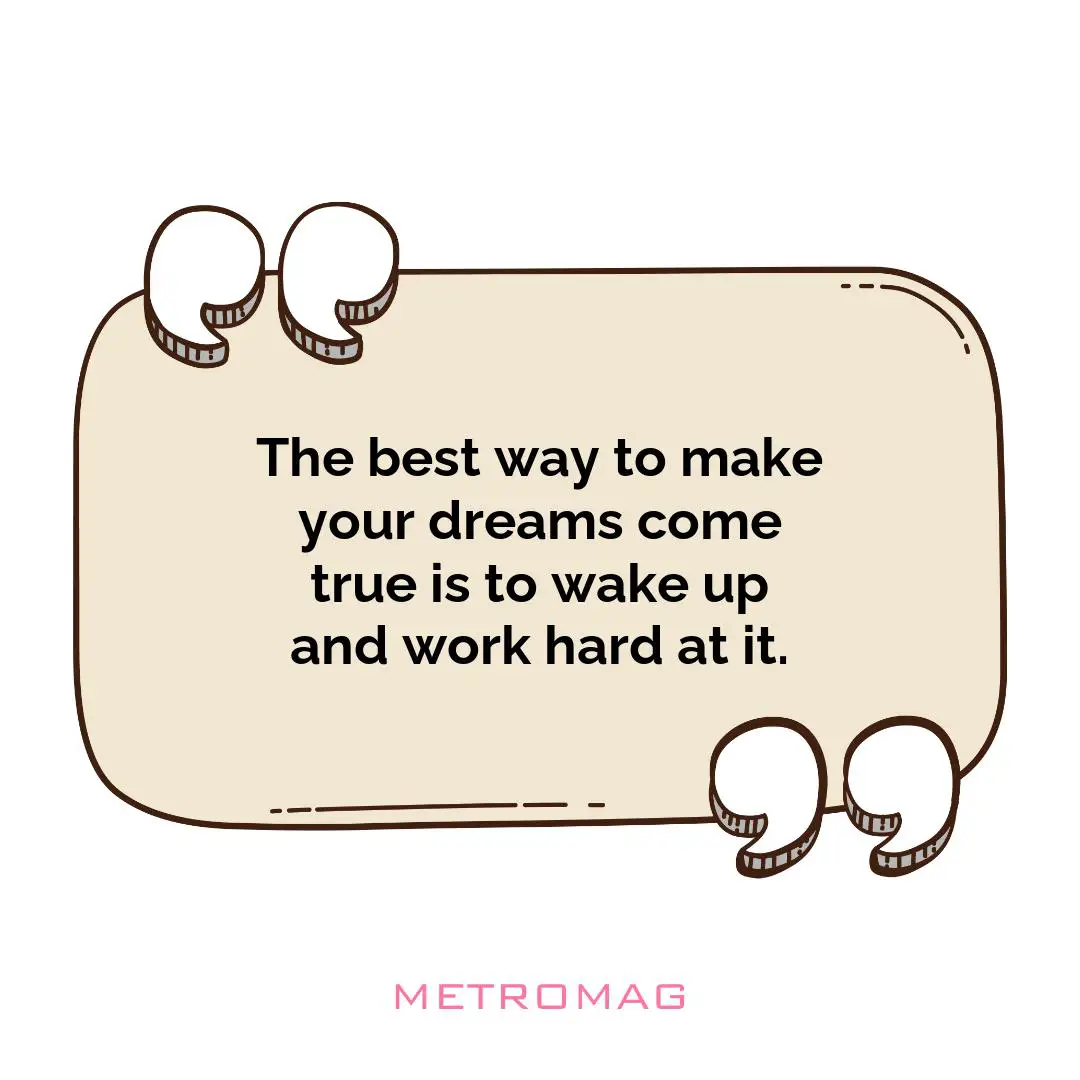 The best way to make your dreams come true is to wake up and work hard at it.