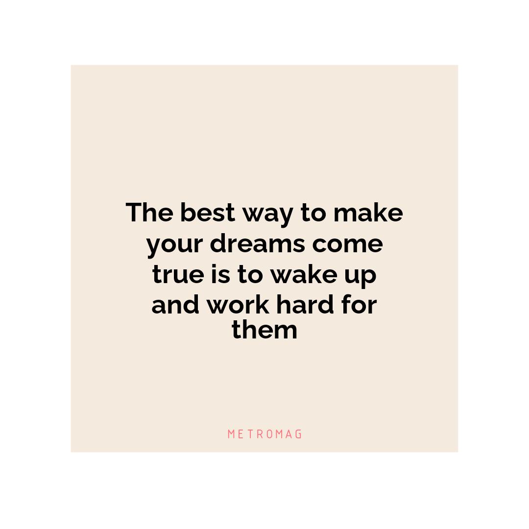 The best way to make your dreams come true is to wake up and work hard for them