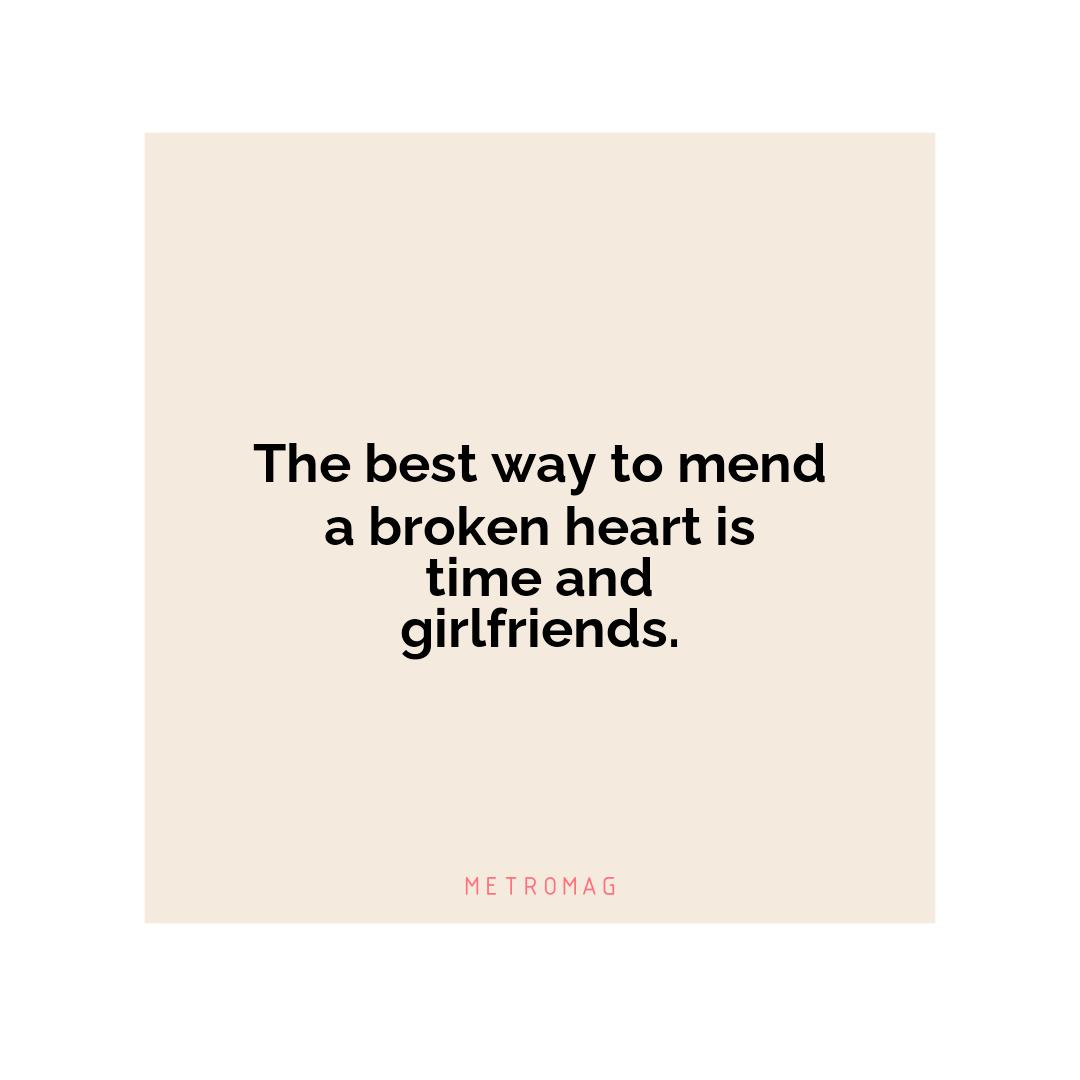 The best way to mend a broken heart is time and girlfriends.