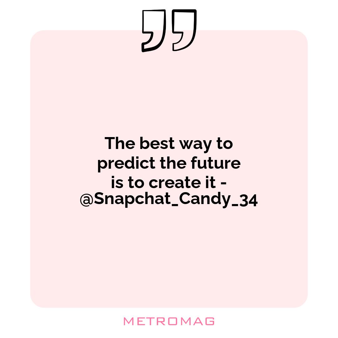 The best way to predict the future is to create it - @Snapchat_Candy_34