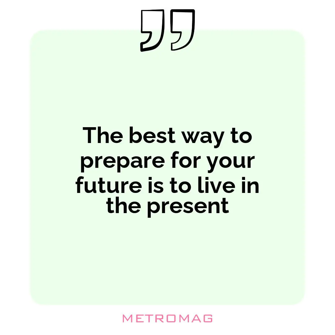 The best way to prepare for your future is to live in the present