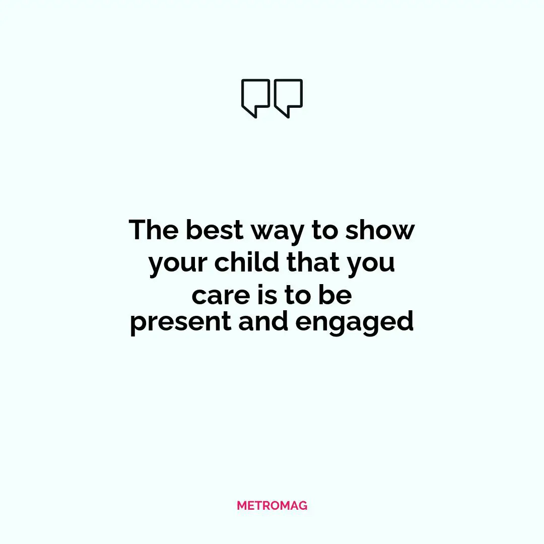 The best way to show your child that you care is to be present and engaged