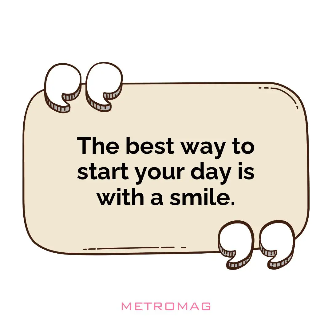 The best way to start your day is with a smile.