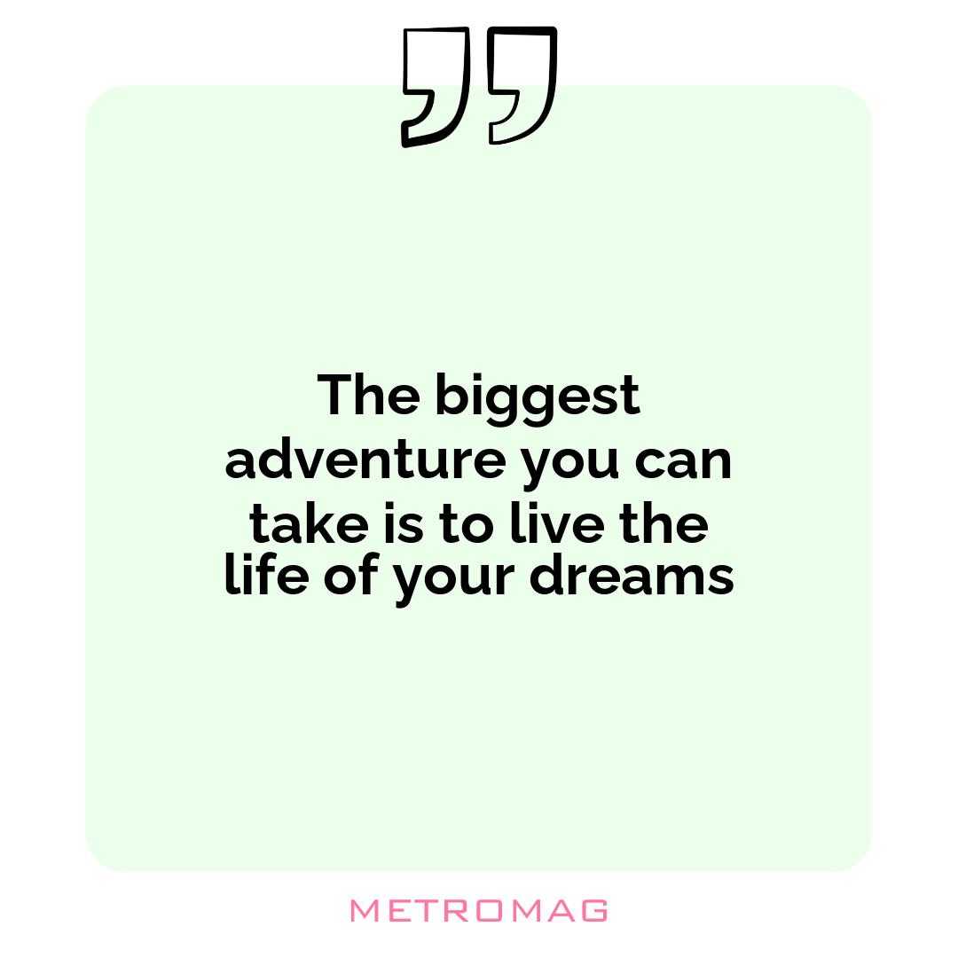 The biggest adventure you can take is to live the life of your dreams