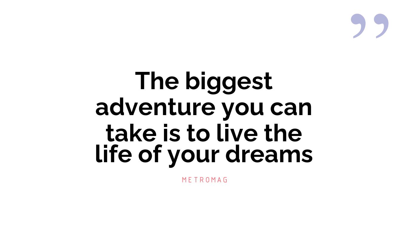 The biggest adventure you can take is to live the life of your dreams