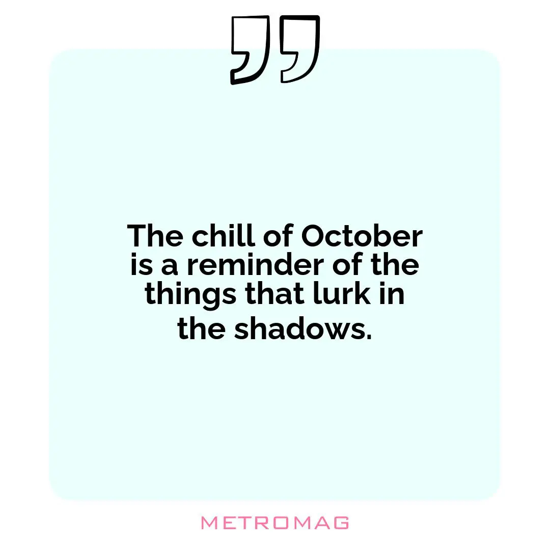 The chill of October is a reminder of the things that lurk in the shadows.