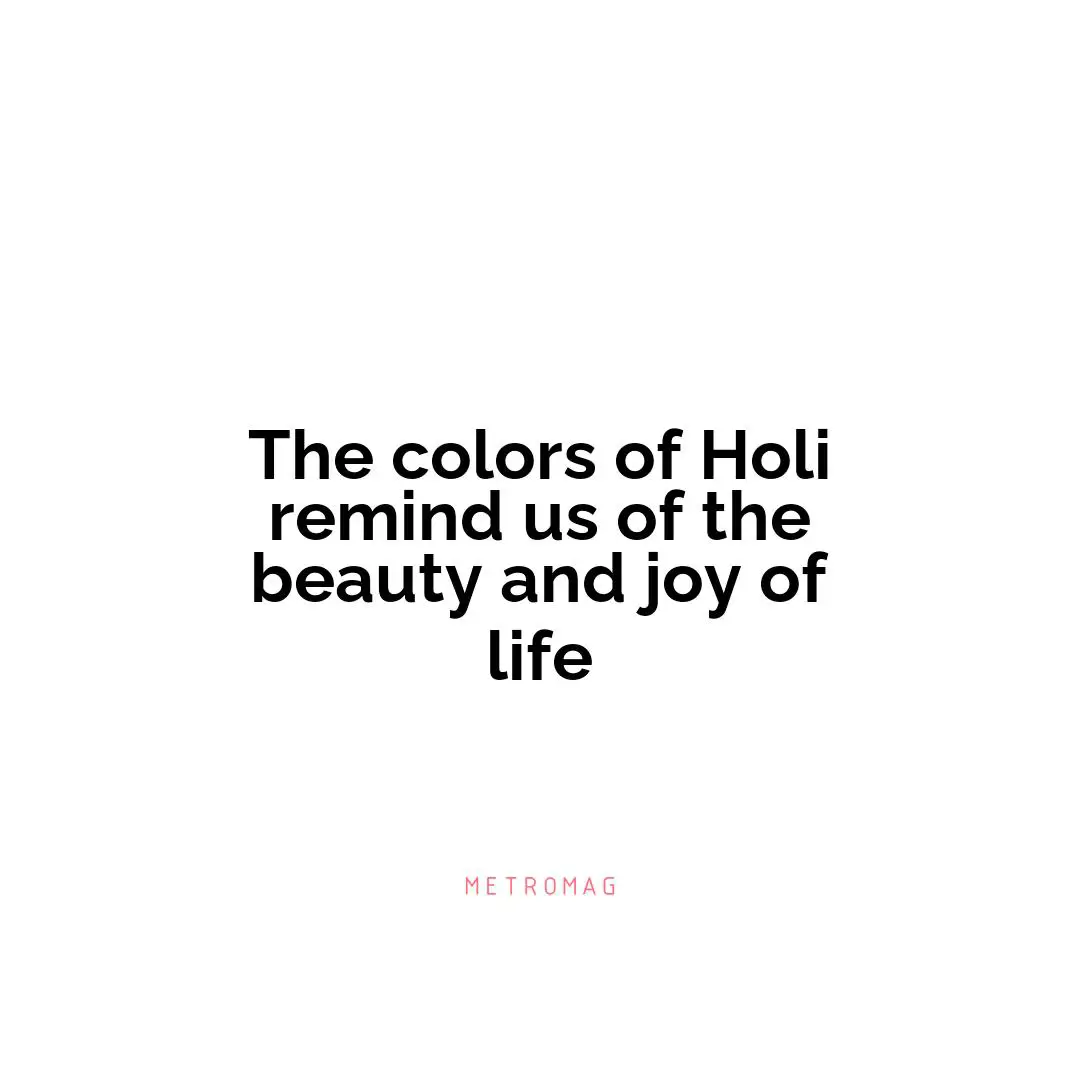 The colors of Holi remind us of the beauty and joy of life