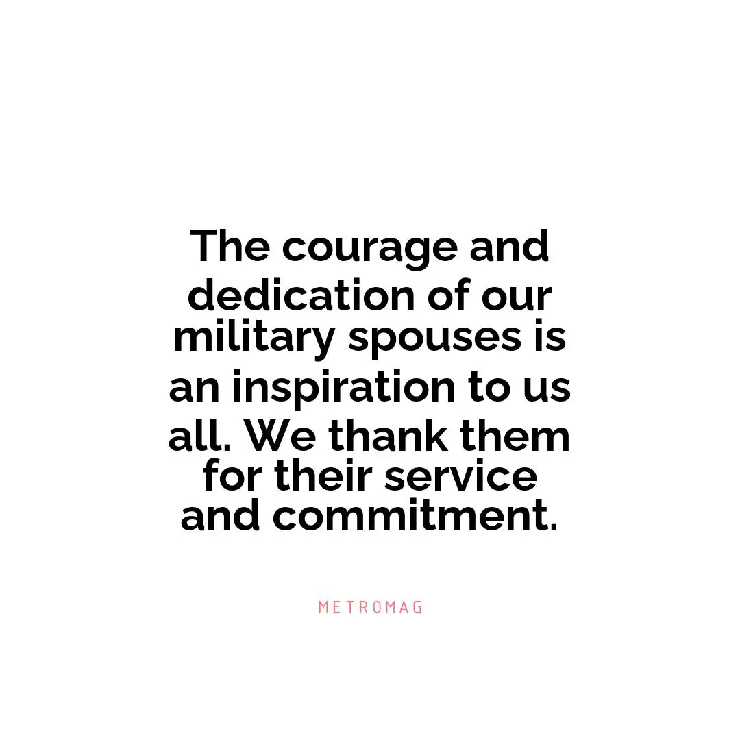 The courage and dedication of our military spouses is an inspiration to us all. We thank them for their service and commitment.