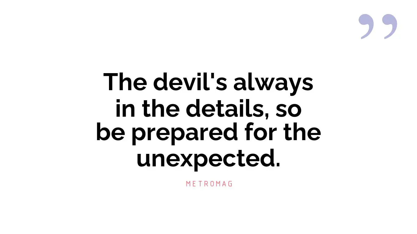 The devil's always in the details, so be prepared for the unexpected.