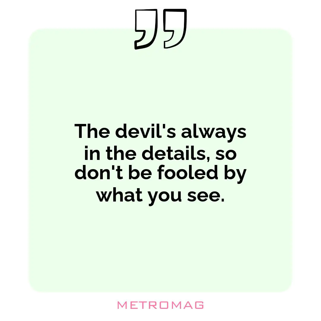 The devil's always in the details, so don't be fooled by what you see.