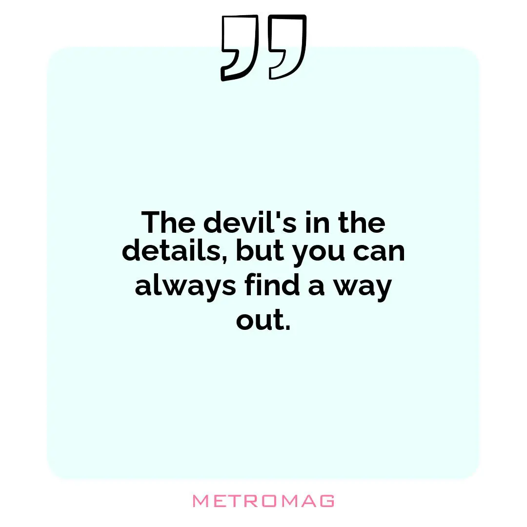 The devil's in the details, but you can always find a way out.
