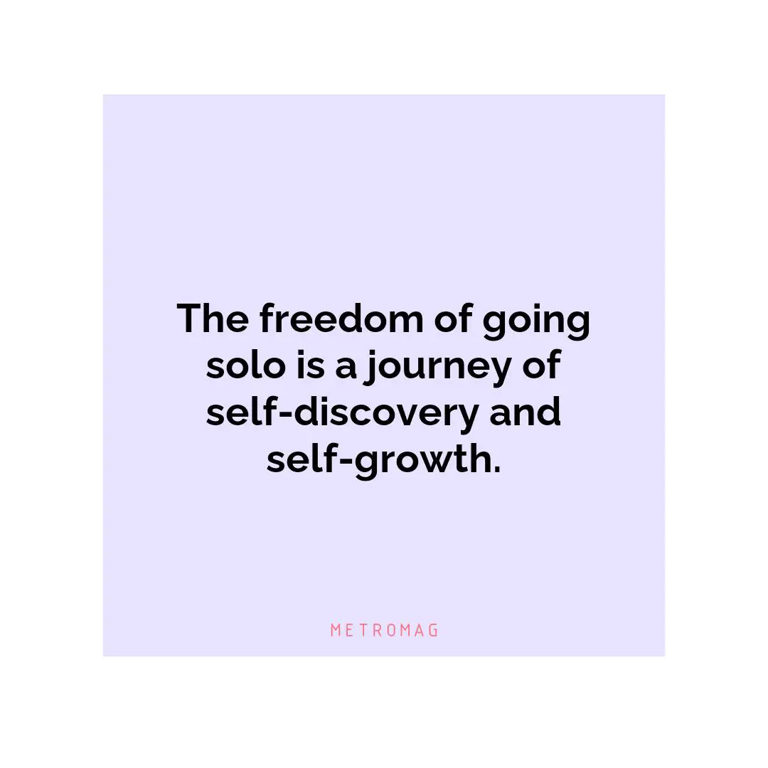 The freedom of going solo is a journey of self-discovery and self-growth.
