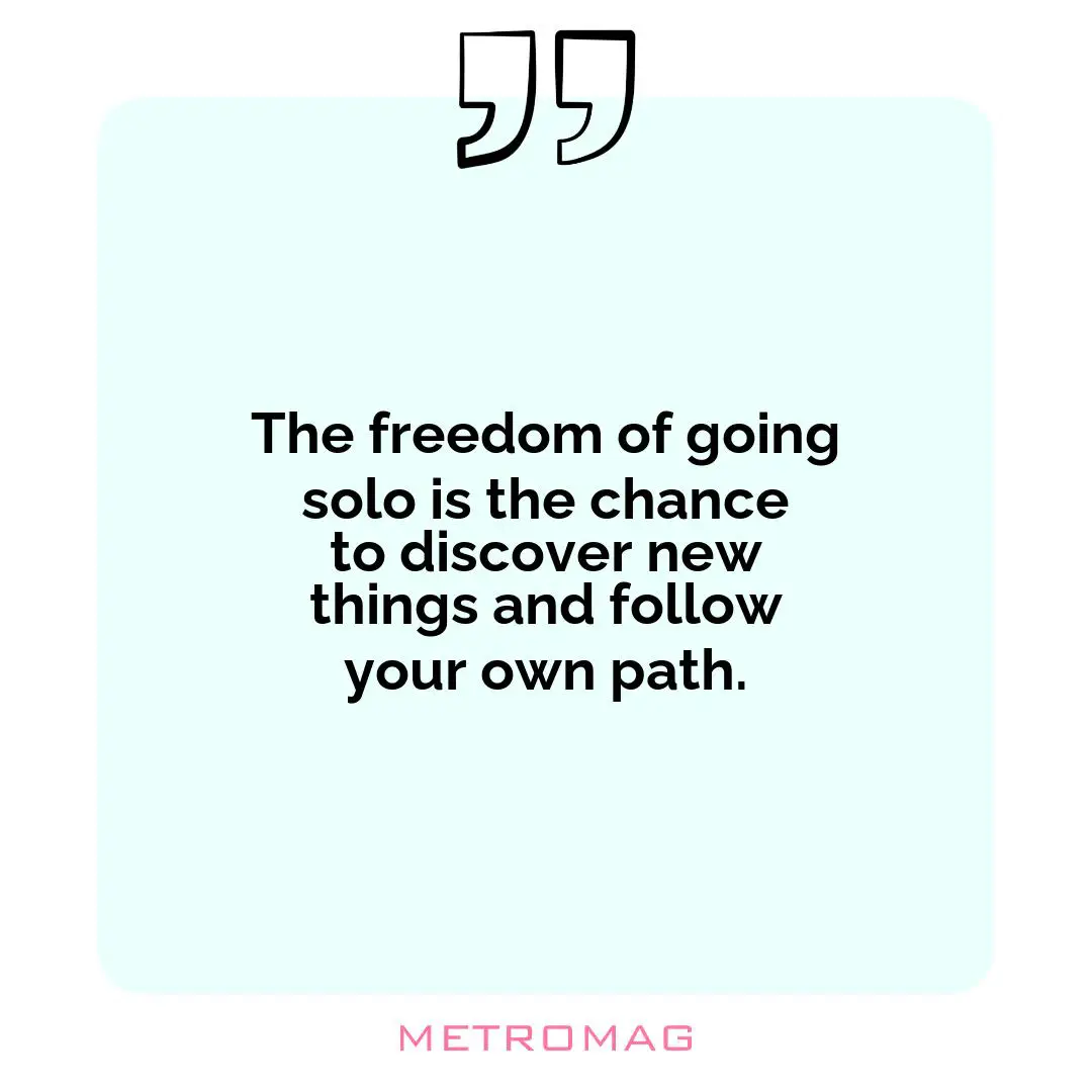 The freedom of going solo is the chance to discover new things and follow your own path.