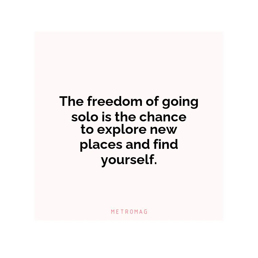 The freedom of going solo is the chance to explore new places and find yourself.