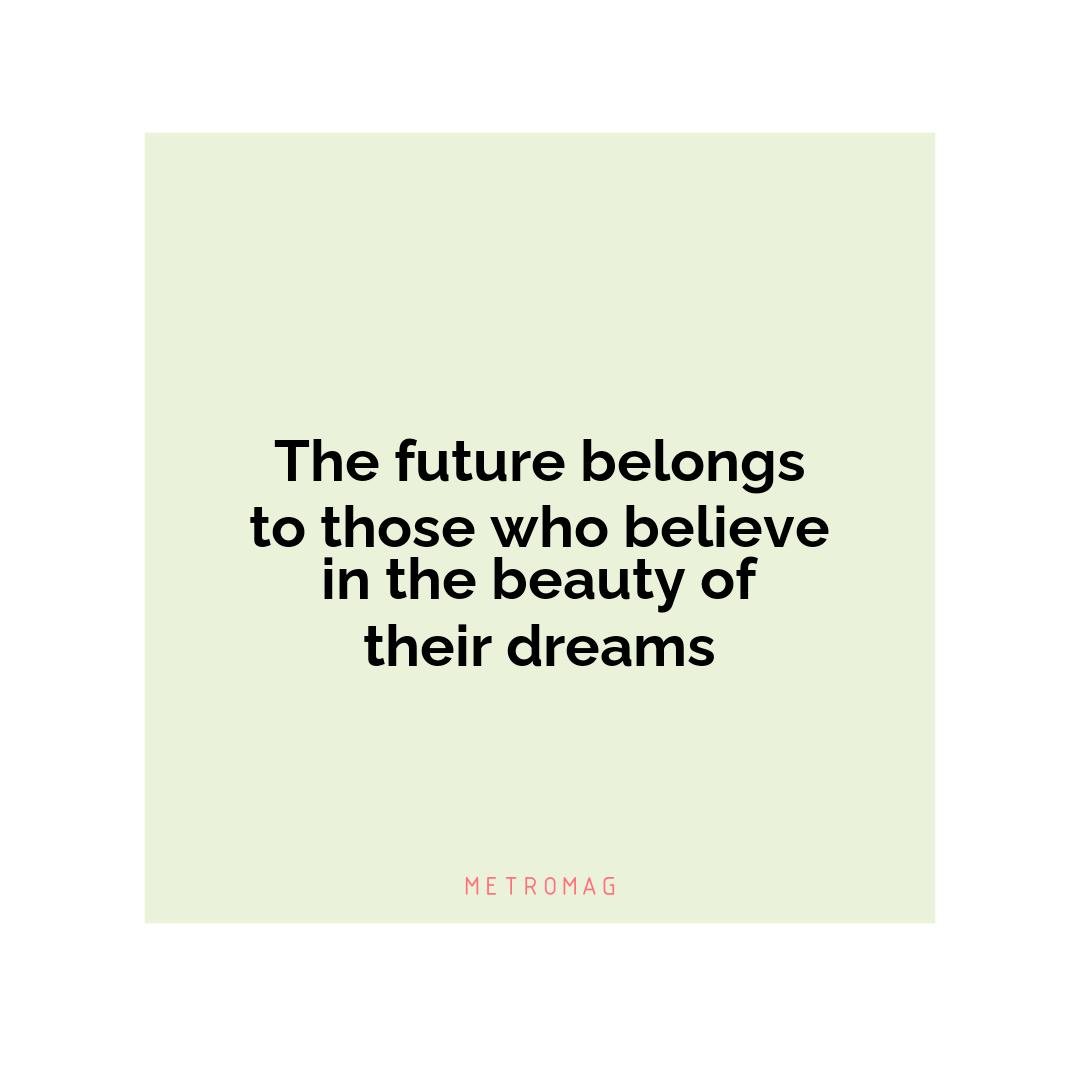 The future belongs to those who believe in the beauty of their dreams