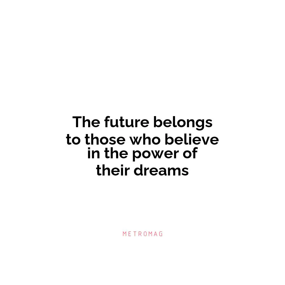 The future belongs to those who believe in the power of their dreams