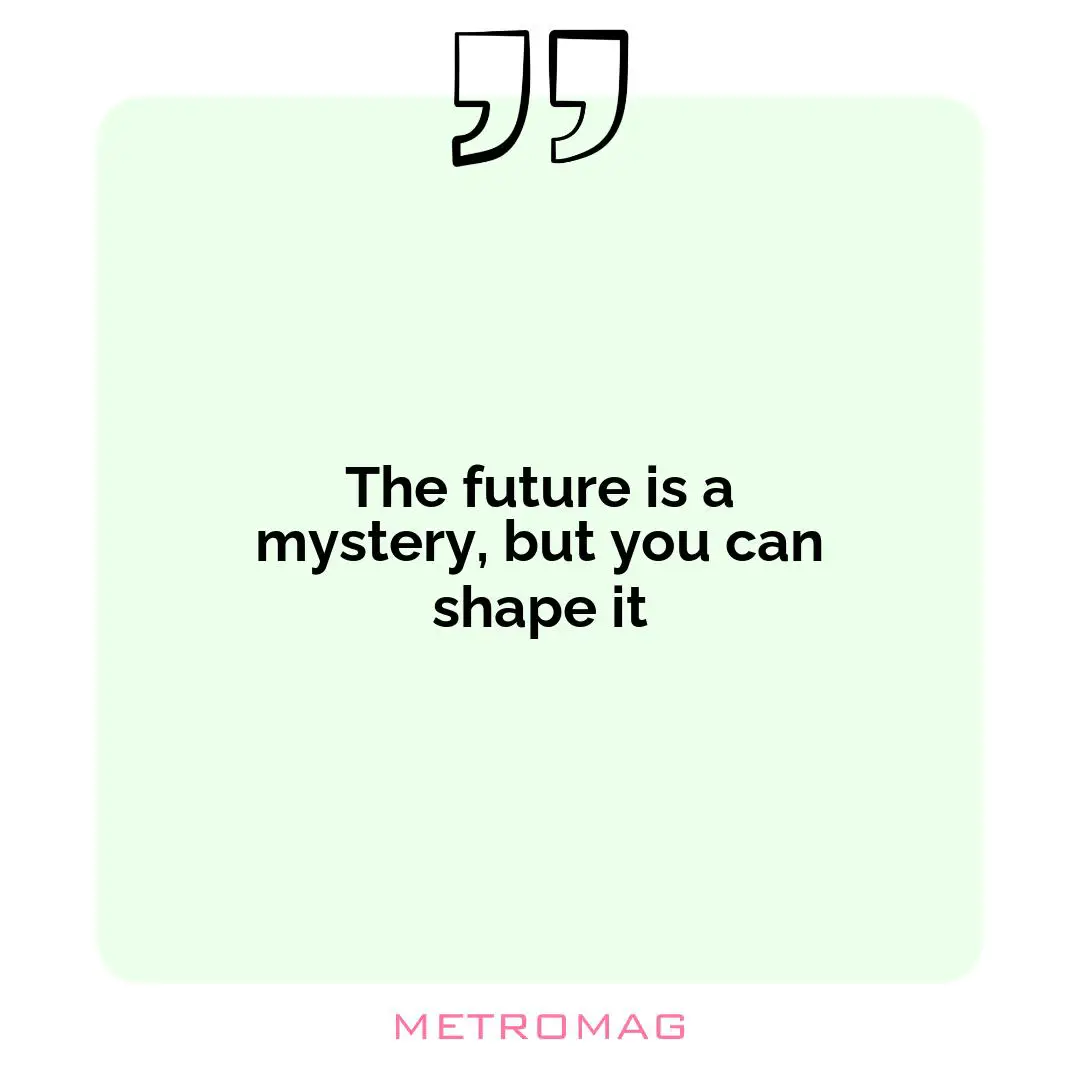 The future is a mystery, but you can shape it