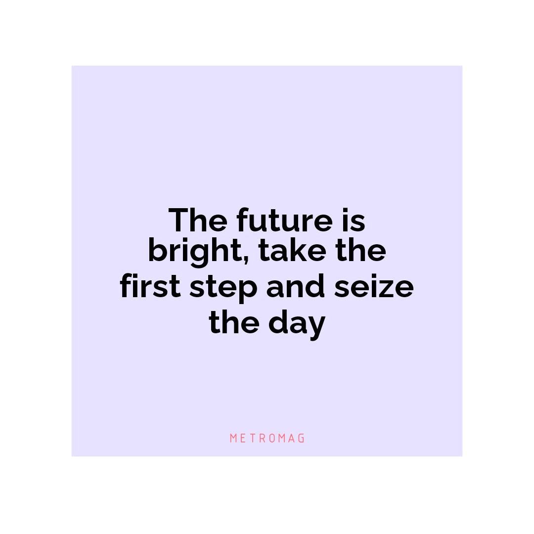 The future is bright, take the first step and seize the day