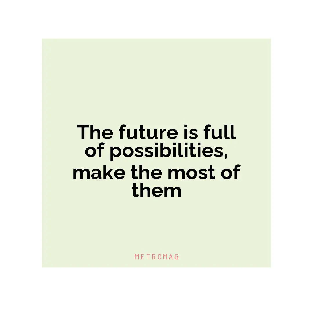 The future is full of possibilities, make the most of them
