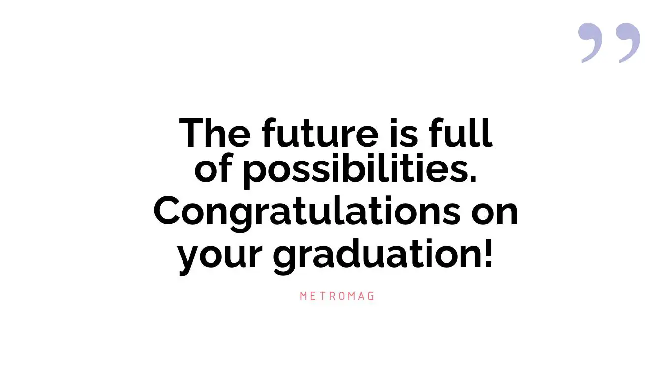 The future is full of possibilities. Congratulations on your graduation!