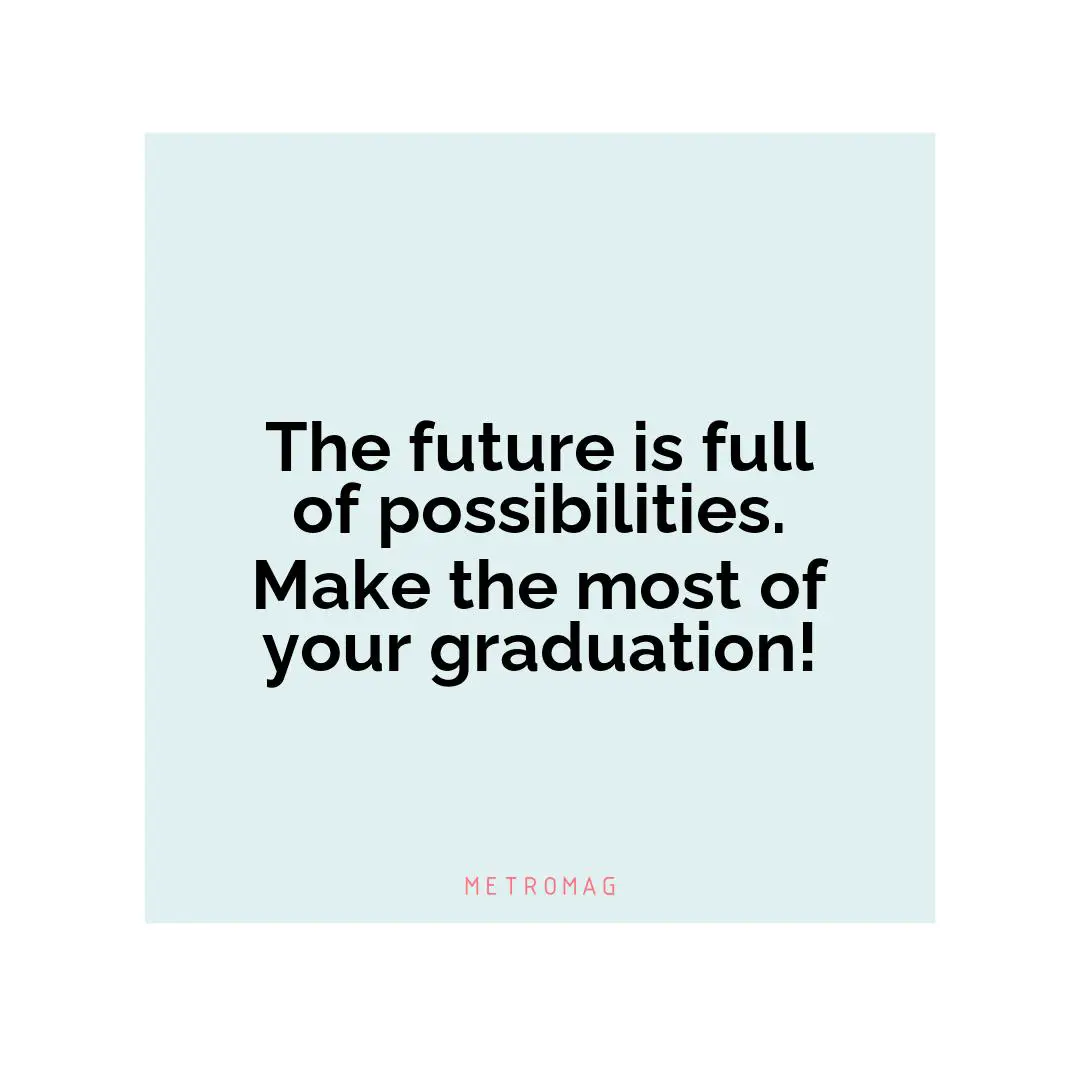 The future is full of possibilities. Make the most of your graduation!