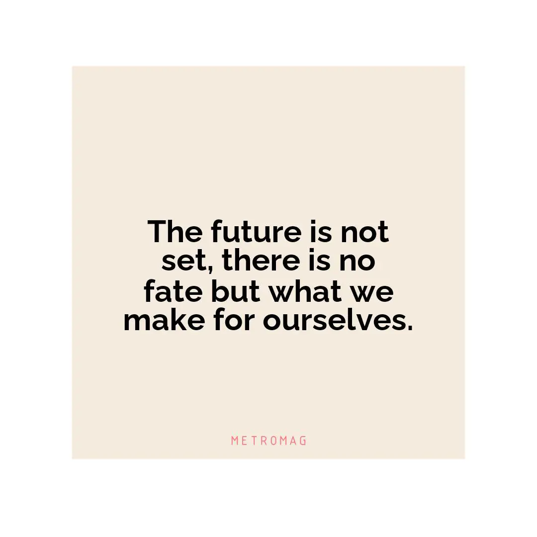 The future is not set, there is no fate but what we make for ourselves.