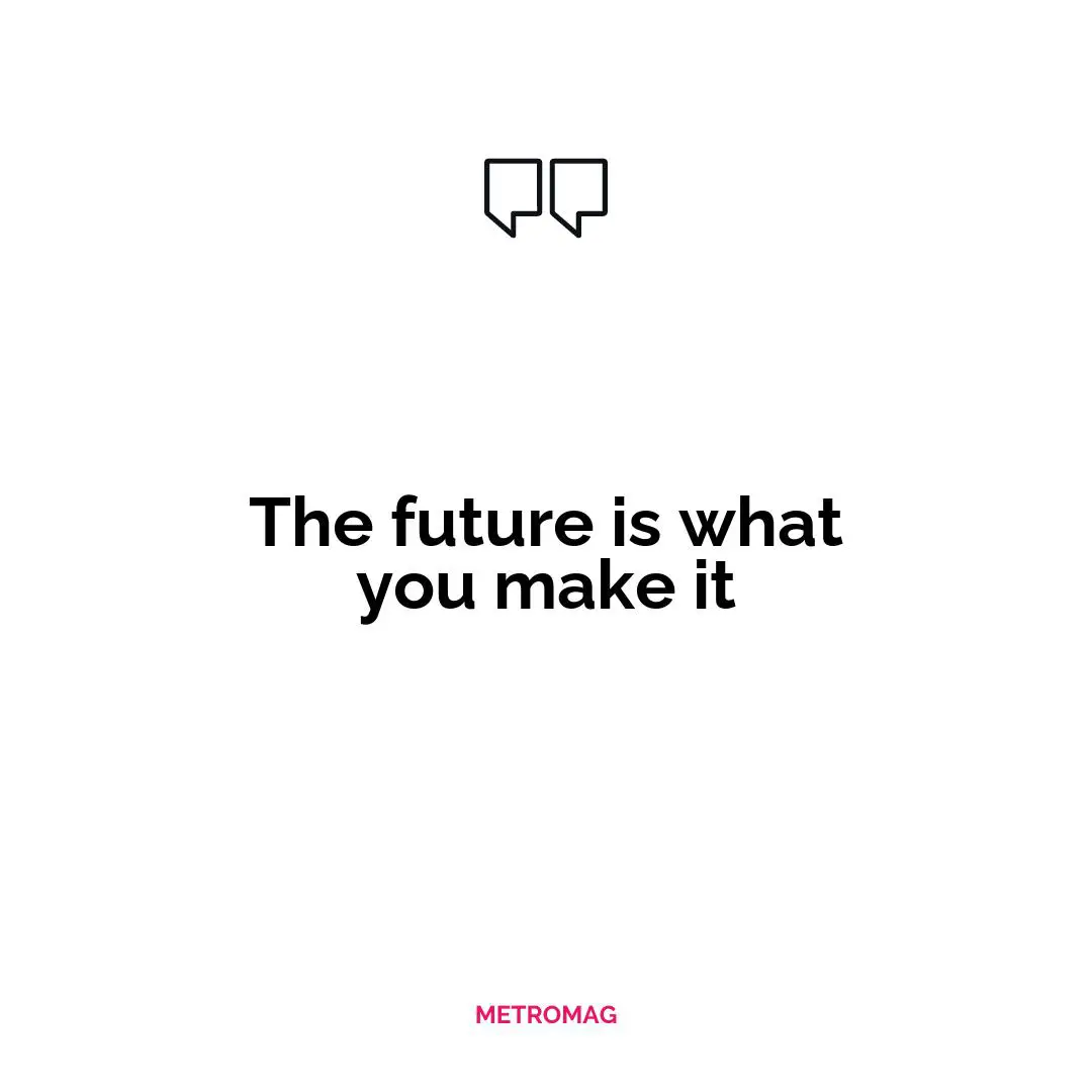 The future is what you make it