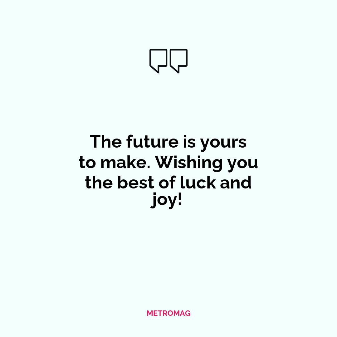 The future is yours to make. Wishing you the best of luck and joy!
