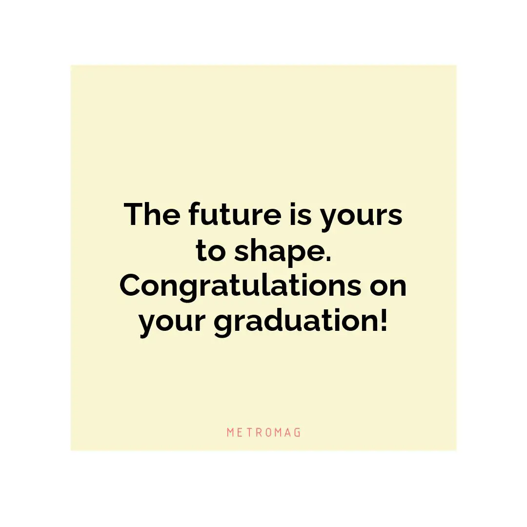 The future is yours to shape. Congratulations on your graduation!