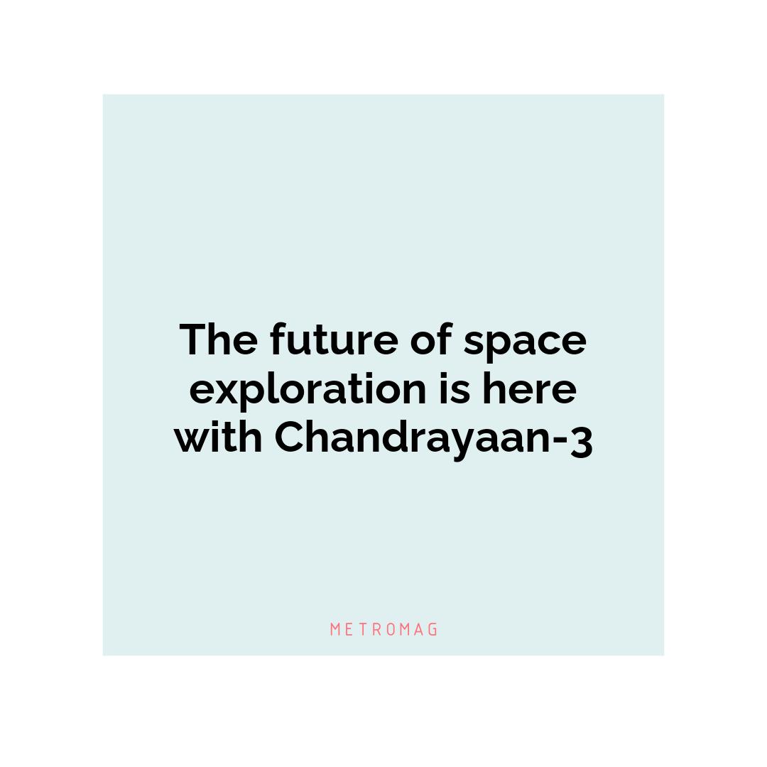 The future of space exploration is here with Chandrayaan-3