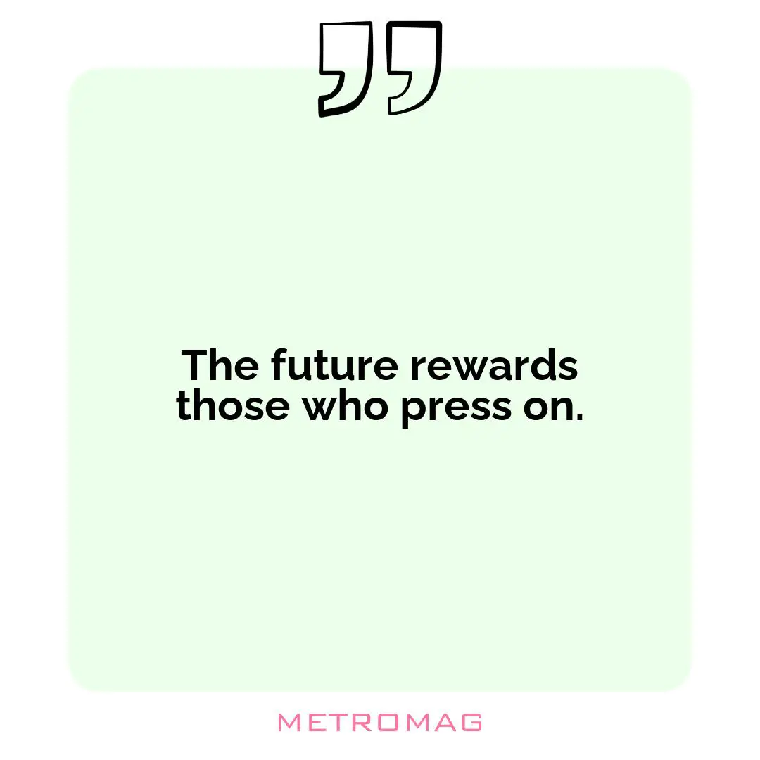 The future rewards those who press on.