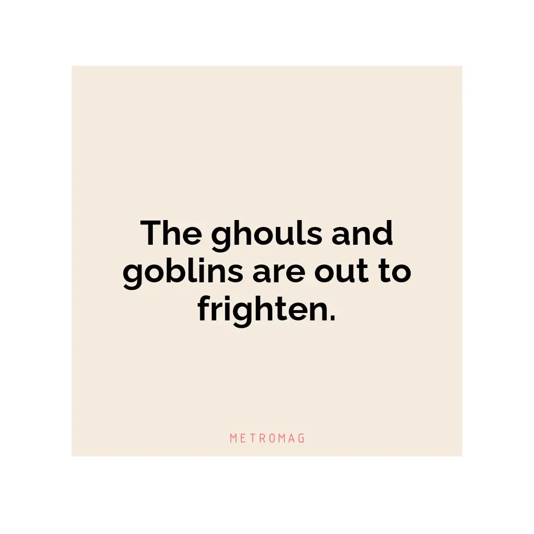 The ghouls and goblins are out to frighten.