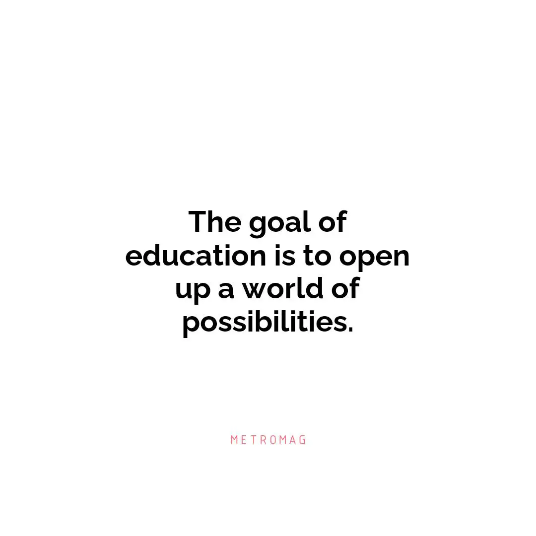 The goal of education is to open up a world of possibilities.