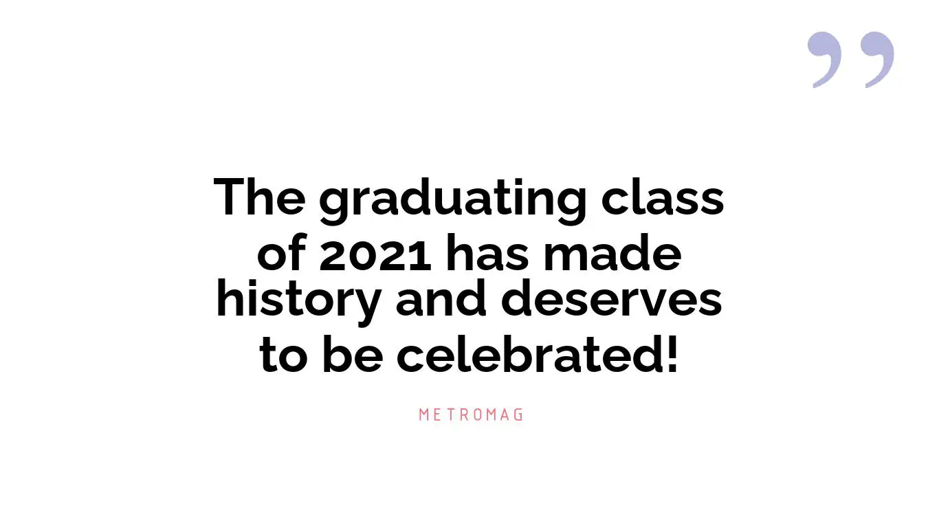 The graduating class of 2021 has made history and deserves to be celebrated!