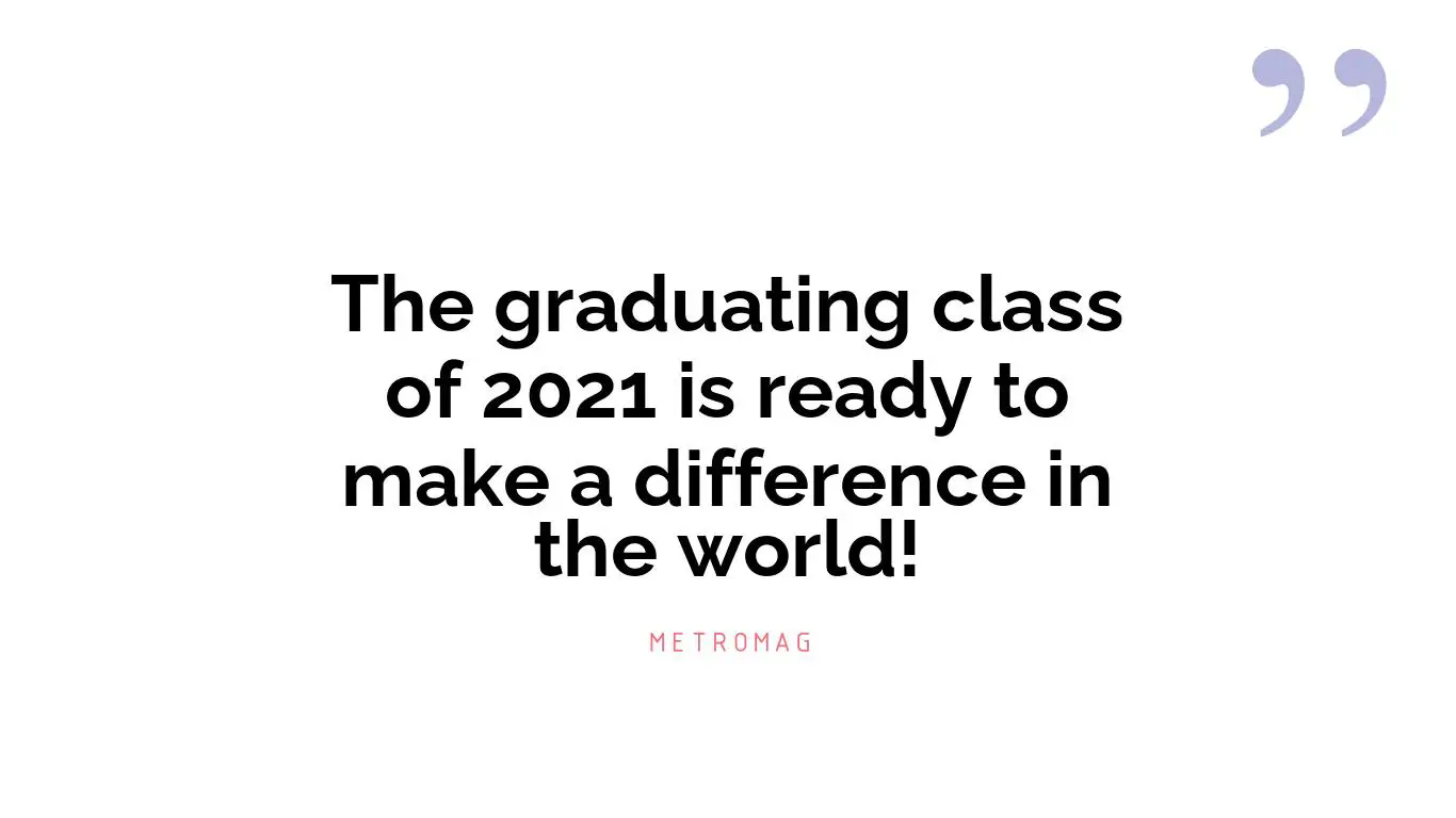 The graduating class of 2021 is ready to make a difference in the world!