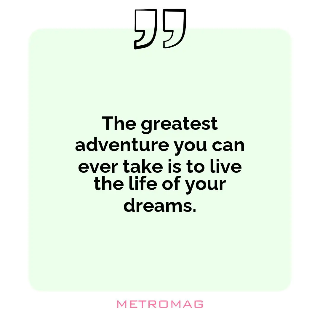 The greatest adventure you can ever take is to live the life of your dreams.