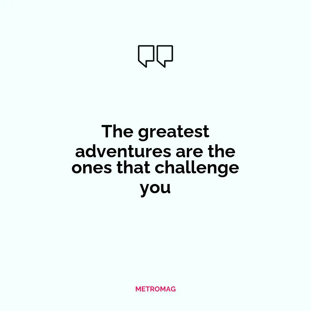 The greatest adventures are the ones that challenge you