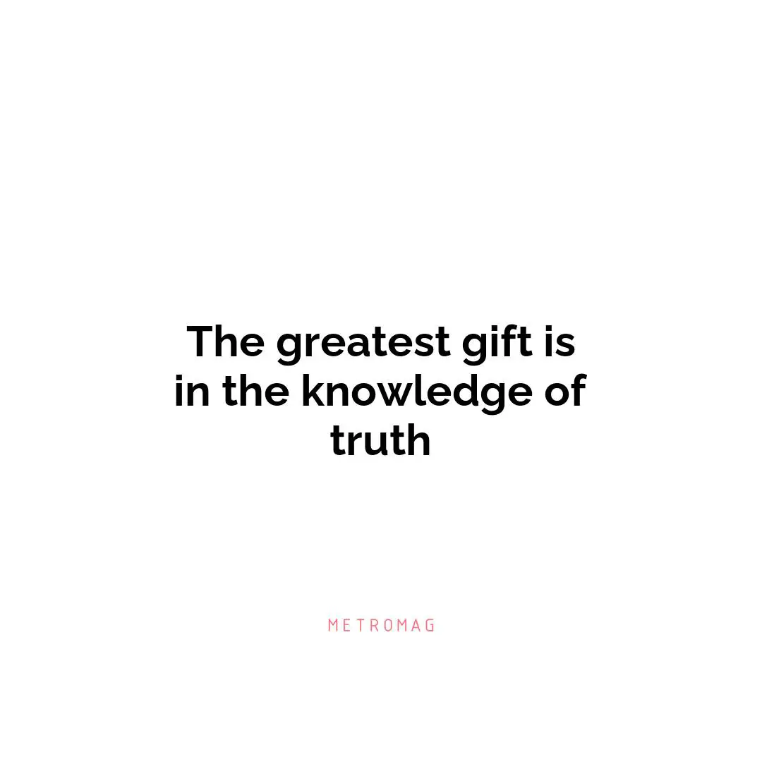 The greatest gift is in the knowledge of truth