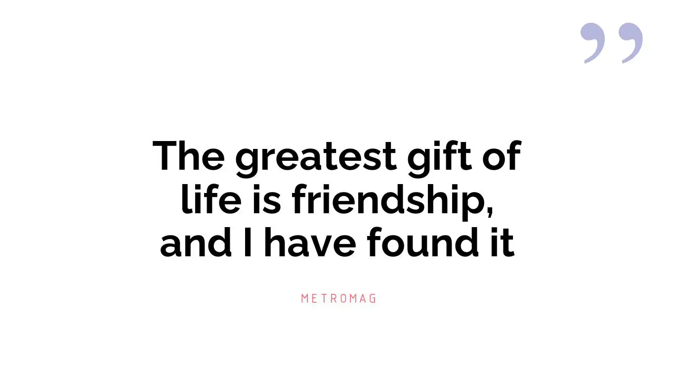 The greatest gift of life is friendship, and I have found it