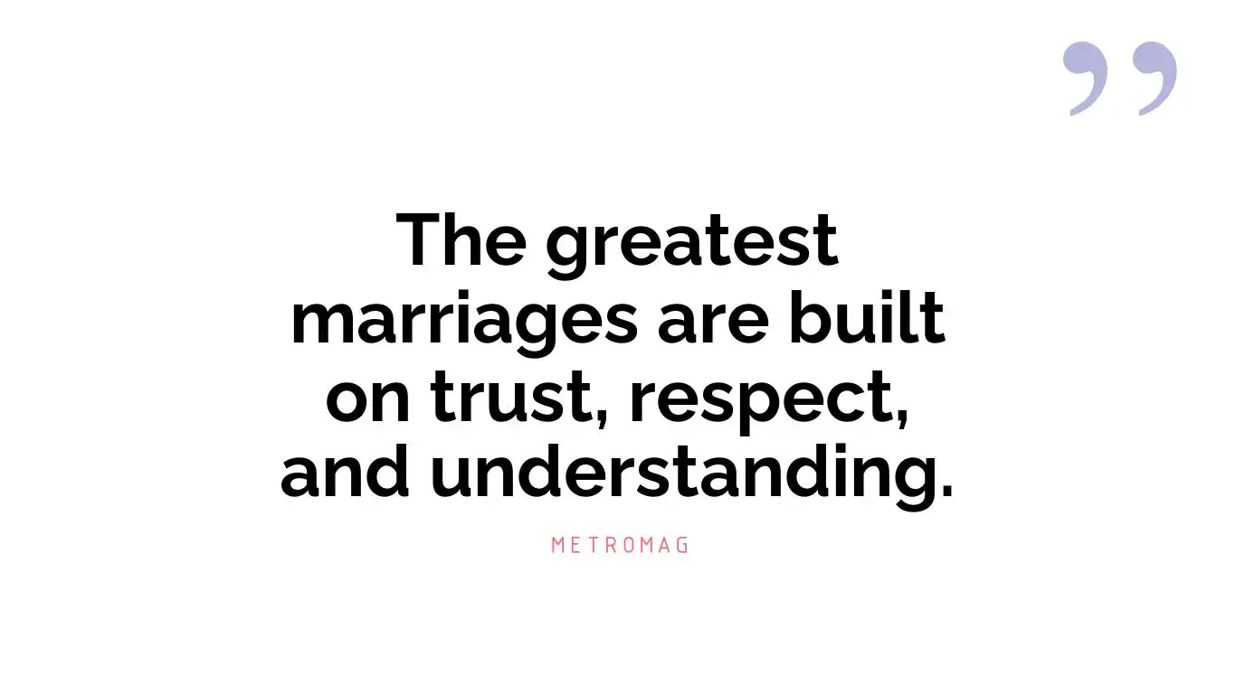 The greatest marriages are built on trust, respect, and understanding.